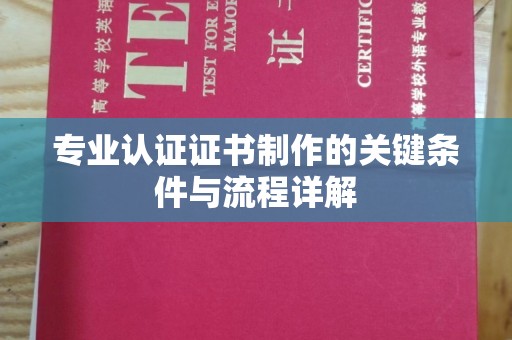 瓦房店专业认证证书制作的关键条件与流程详解