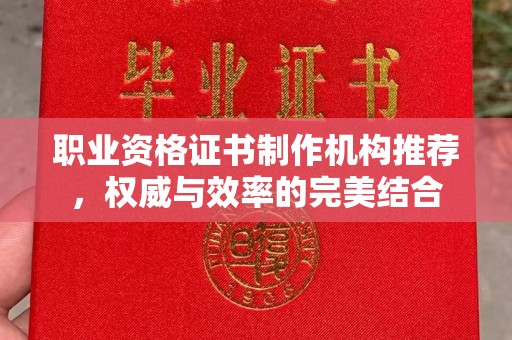 瓦房店职业资格证书制作机构推荐，权威与效率的完美结合