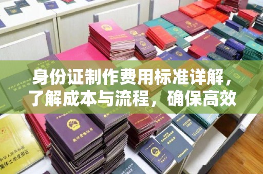 瓦房店身份证制作费用标准详解，了解成本与流程，确保高效办理