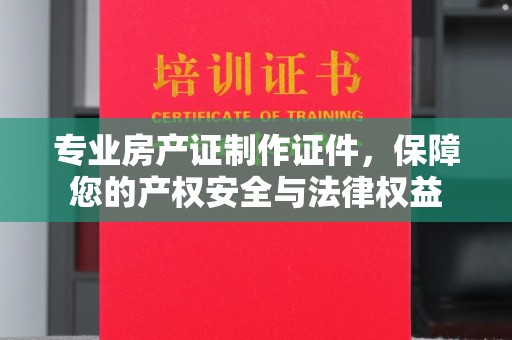 瓦房店专业房产证制作证件，保障您的产权安全与法律权益