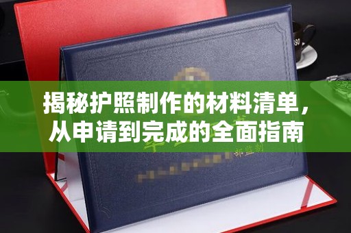 瓦房店揭秘护照制作的材料清单，从申请到完成的全面指南