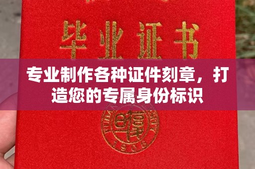 瓦房店专业制作各种证件刻章，打造您的专属身份标识