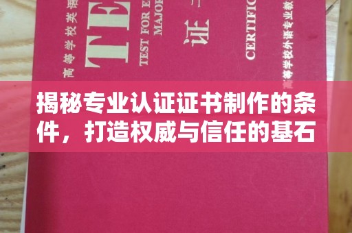 瓦房店揭秘专业认证证书制作的条件，打造权威与信任的基石