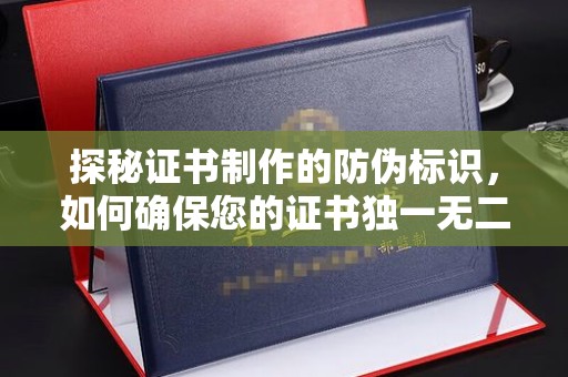 瓦房店探秘证书制作的防伪标识，如何确保您的证书独一无二