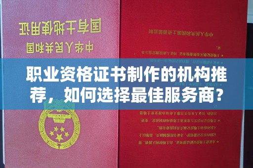瓦房店职业资格证书制作的机构推荐，如何选择最佳服务商？