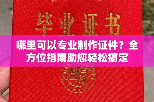 瓦房店哪里可以专业制作证件？全方位指南助您轻松搞定