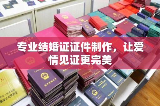 瓦房店专业结婚证证件制作，让爱情见证更完美