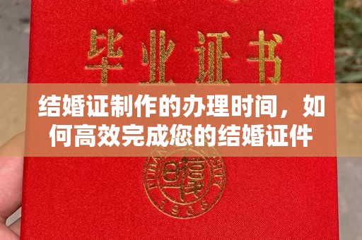 瓦房店结婚证制作的办理时间，如何高效完成您的结婚证件