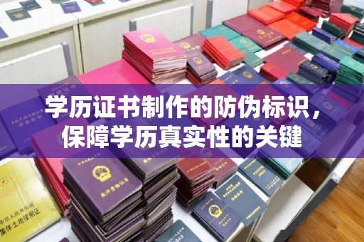 瓦房店学历证书制作的防伪标识，保障学历真实性的关键
