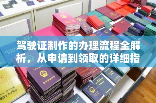 瓦房店驾驶证制作的办理流程全解析，从申请到领取的详细指南