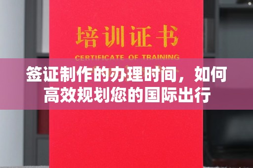 瓦房店签证制作的办理时间，如何高效规划您的国际出行
