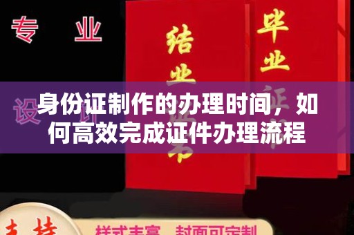 瓦房店身份证制作的办理时间，如何高效完成证件办理流程