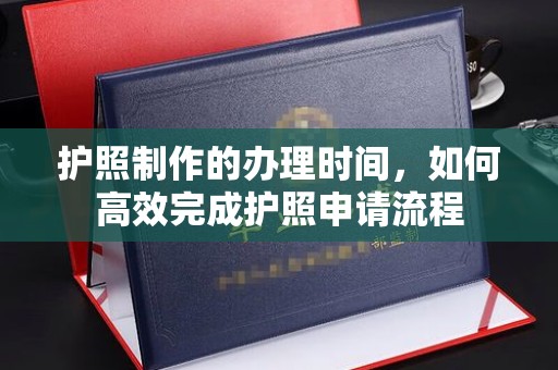瓦房店护照制作的办理时间，如何高效完成护照申请流程