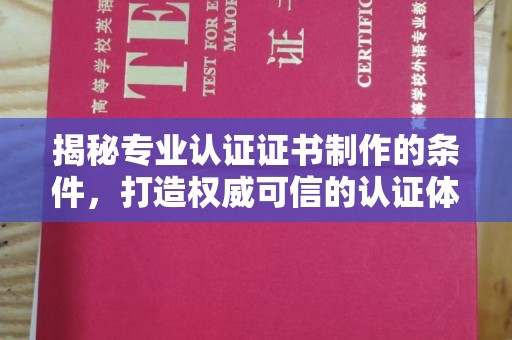 瓦房店揭秘专业认证证书制作的条件，打造权威可信的认证体系