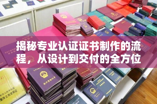 瓦房店揭秘专业认证证书制作的流程，从设计到交付的全方位指南