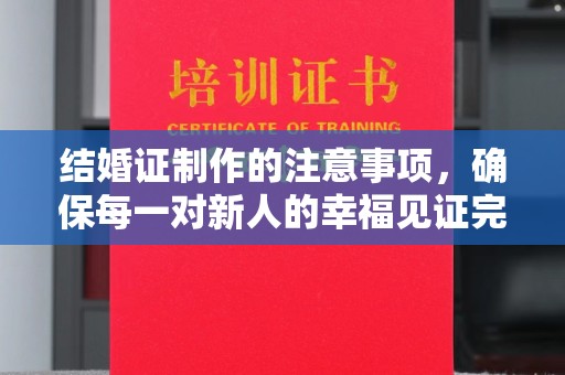 瓦房店结婚证制作的注意事项，确保每一对新人的幸福见证完美无瑕