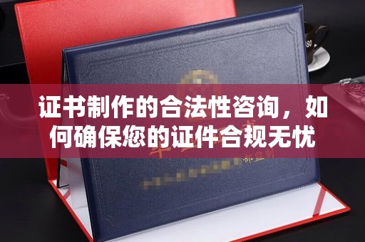 瓦房店证书制作的合法性咨询，如何确保您的证件合规无忧