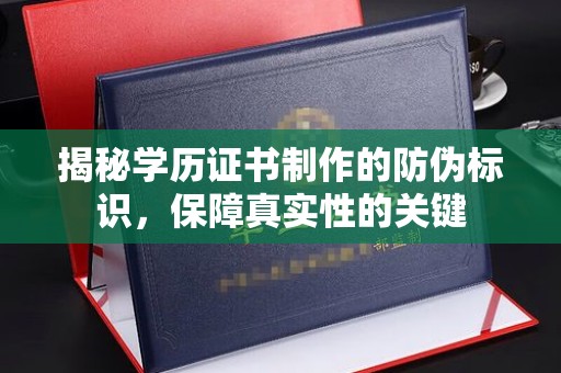 瓦房店揭秘学历证书制作的防伪标识，保障真实性的关键