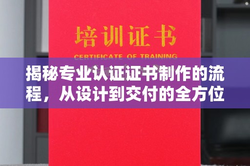瓦房店揭秘专业认证证书制作的流程，从设计到交付的全方位解析