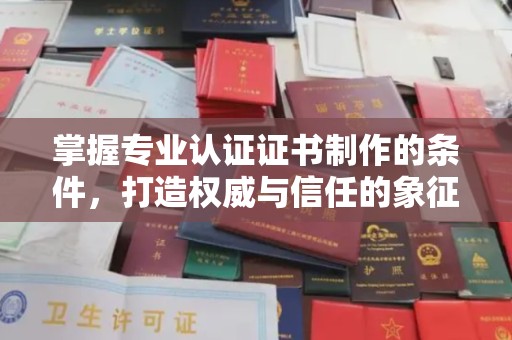 瓦房店掌握专业认证证书制作的条件，打造权威与信任的象征