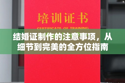 瓦房店结婚证制作的注意事项，从细节到完美的全方位指南