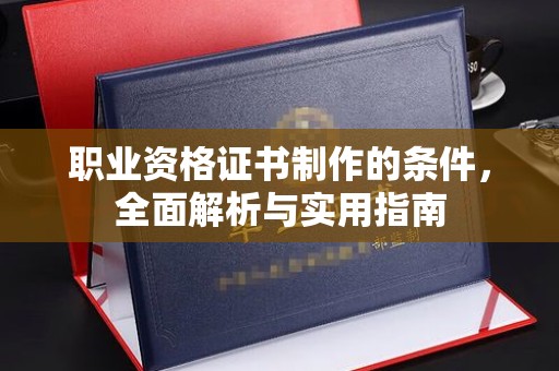 瓦房店职业资格证书制作的条件，全面解析与实用指南
