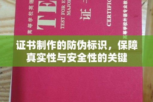 瓦房店证书制作的防伪标识，保障真实性与安全性的关键