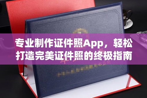 瓦房店专业制作证件照App，轻松打造完美证件照的终极指南