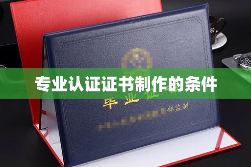 瓦房店专业认证证书制作的条件