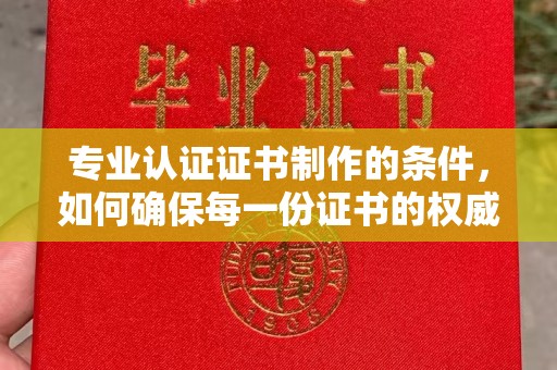 瓦房店专业认证证书制作的条件，如何确保每一份证书的权威与可信