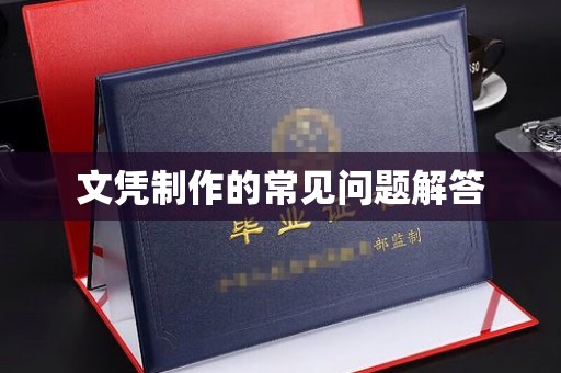 瓦房店文凭制作的常见问题解答